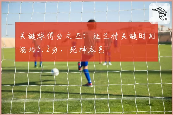 关键球得分之王：杜兰特关键时刻场均5.2分，死神本色