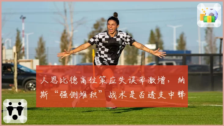 人恩比德高位策应失误率激增，纳斯“强侧堆积”战术是否透支中锋？
