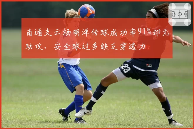 南通支云杨明洋传球成功率91%却无助攻,安全球过多缺乏穿透力