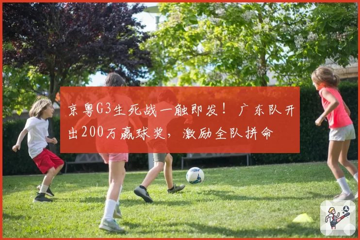 京粤G3生死战一触即发！广东队开出200万赢球奖，激励全队拼命