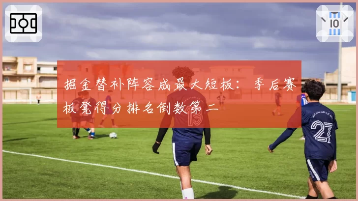 掘金替补阵容成最大短板：季后赛板凳得分排名倒数第二