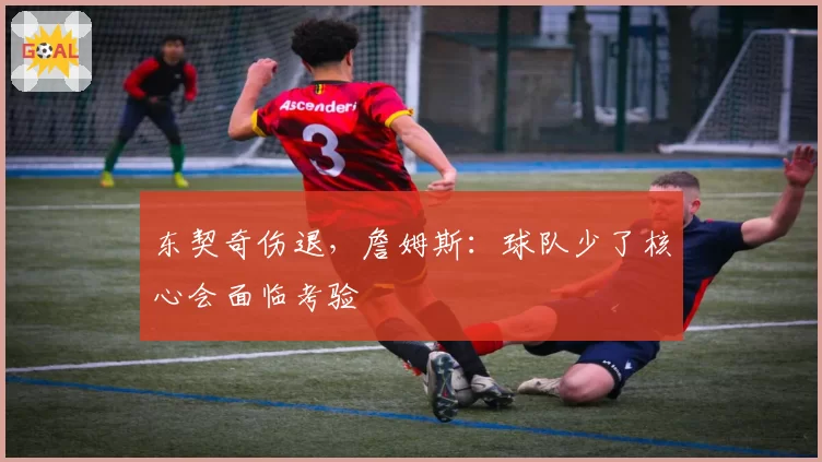 东契奇伤退，詹姆斯：球队少了核心会面临考验