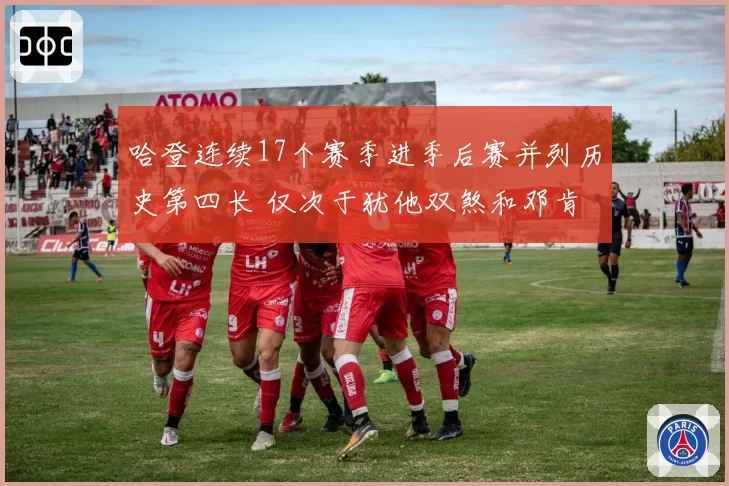 哈登连续17个赛季进季后赛并列历史第四长 仅次于犹他双煞和邓肯