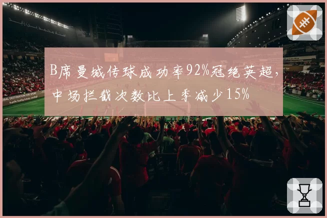 B席曼城传球成功率92%冠绝英超，中场拦截次数比上季减少15%
