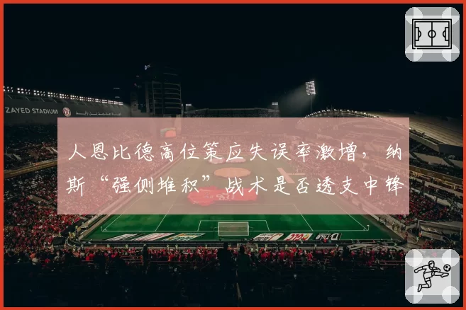人恩比德高位策应失误率激增，纳斯“强侧堆积”战术是否透支中锋？