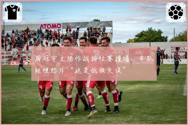 周冠宇主场作战排位赛撞墙,车队经理怒斥“这是低级失误”