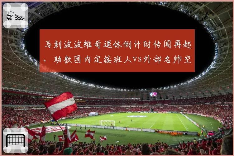 马刺波波维奇退休倒计时传闻再起，助教团内定接班人vs外部名帅空降谁更稳妥？