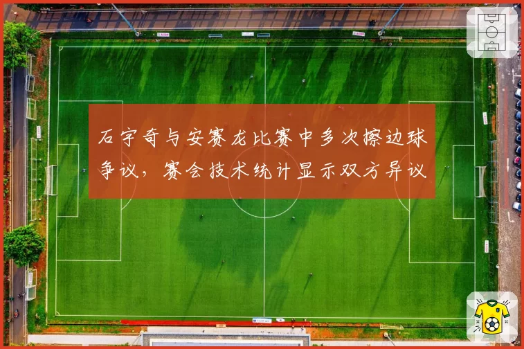 石宇奇与安赛龙比赛中多次擦边球争议，赛会技术统计显示双方异议率达80%