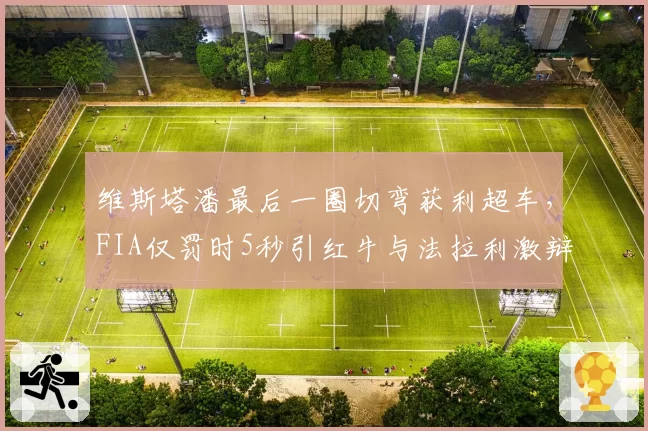 维斯塔潘最后一圈切弯获利超车，FIA仅罚时5秒引红牛与法拉利激辩