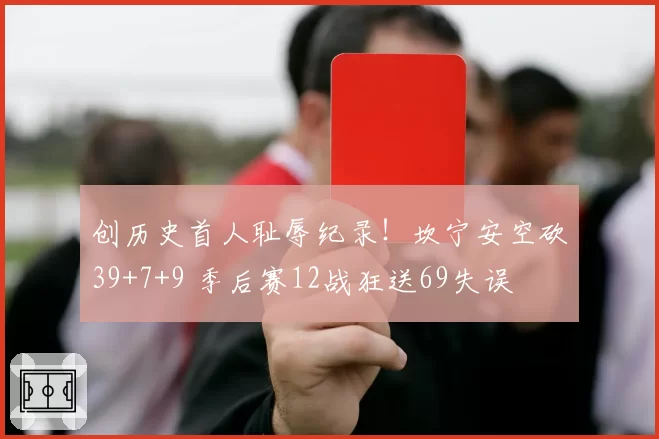 创历史首人耻辱纪录！坎宁安空砍39+7+9 季后赛12战狂送69失误