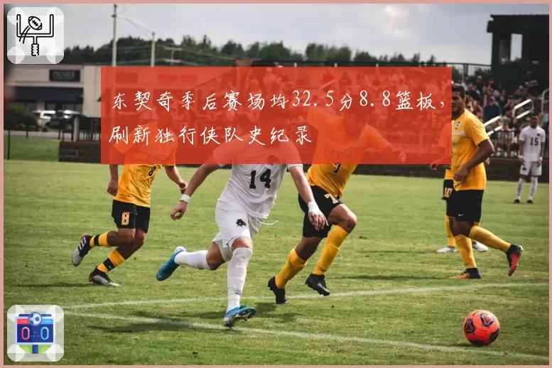 东契奇季后赛场均32.5分8.8篮板，刷新独行侠队史纪录