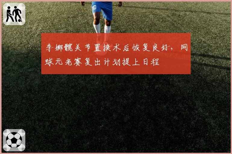 李娜髋关节置换术后恢复良好,网球元老赛复出计划提上日程