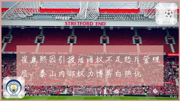 崔康熙因引援话语权不足怒斥管理层，泰山内部权力博弈白热化