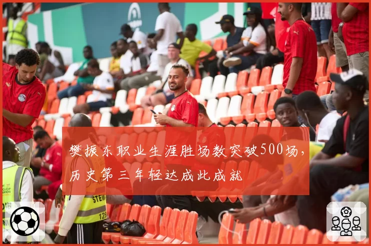 樊振东职业生涯胜场数突破500场，历史第三年轻达成此成就
