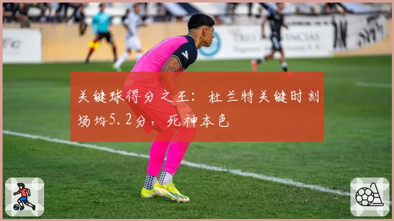 关键球得分之王：杜兰特关键时刻场均5.2分，死神本色