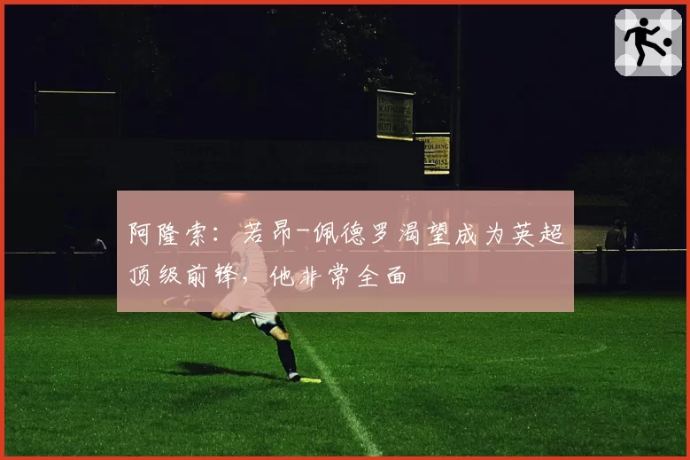 阿隆索：若昂-佩德罗渴望成为英超顶级前锋，他非常全面