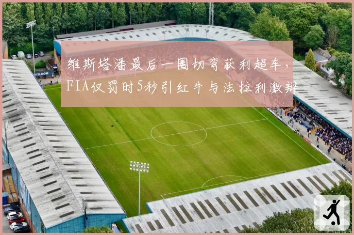 维斯塔潘最后一圈切弯获利超车，FIA仅罚时5秒引红牛与法拉利激辩