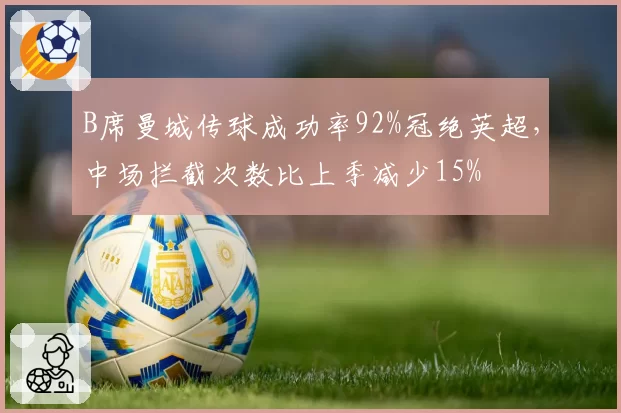 B席曼城传球成功率92%冠绝英超，中场拦截次数比上季减少15%