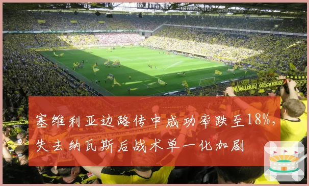塞维利亚边路传中成功率跌至18%，失去纳瓦斯后战术单一化加剧